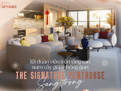 Thông tin doanh nghiệp - Tết đoàn viên trên tầng cao, sum vầy giữa không gian The Signature Penthouse sang trọng
