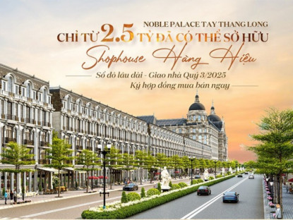 Thông tin doanh nghiệp - Noble Palace Tay Thang Long chỉ từ 2,5 tỷ sở hữu Shophouse hàng hiệu, sổ đỏ lâu dài