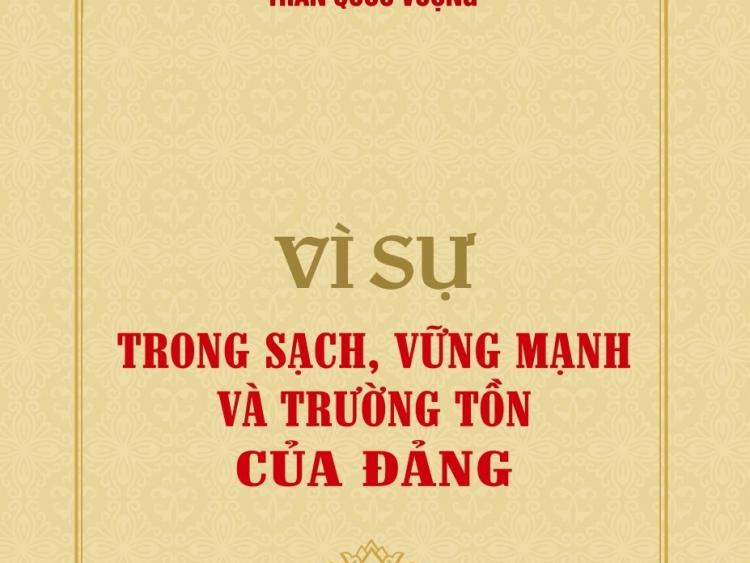 Đôi điều cảm nhận qua đọc cuốn sách Vì sự trong sạch, vững mạnh và trường tồn