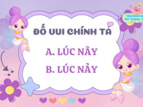 Câu đố 90% phụ huynh trả lời sai, nhưng con lại đúng: Lúc nãy hay lúc nảy mới đúng chính tả?
