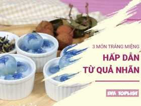 Khám phá 3 món tráng miệng từ nhãn vừa ngon ngọt, thanh mát lại cực kỳ dễ làm