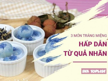 Gia đình - Khám phá 3 món tráng miệng từ nhãn vừa ngon ngọt, thanh mát lại cực kỳ dễ làm