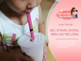 3 loại “sữa giả” BS Nhi khoa đưa vào danh sách đen, phụ huynh vẫn vô tư cho con uống